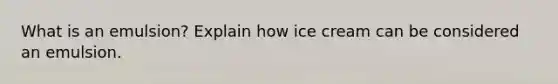 What is an emulsion? Explain how ice cream can be considered an emulsion.