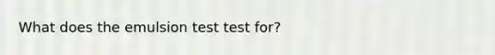 What does the emulsion test test for?