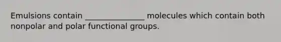 Emulsions contain _______________ molecules which contain both nonpolar and polar functional groups.