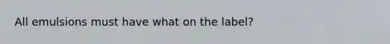 All emulsions must have what on the label?