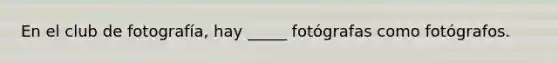 En el club de fotografía, hay _____ fotógrafas como fotógrafos.