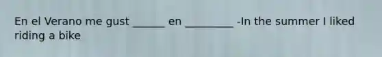 En el Verano me gust ______ en _________ -In the summer I liked riding a bike