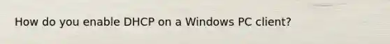 How do you enable DHCP on a Windows PC client?