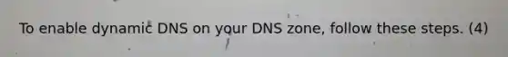 To enable dynamic DNS on your DNS zone, follow these steps. (4)