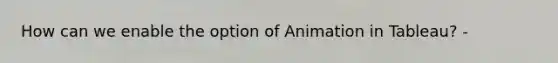 How can we enable the option of Animation in Tableau? -