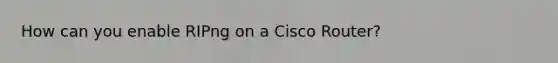 How can you enable RIPng on a Cisco Router?