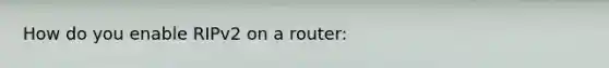 How do you enable RIPv2 on a router: