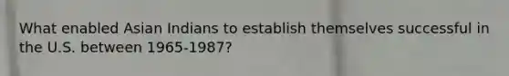 What enabled Asian Indians to establish themselves successful in the U.S. between 1965-1987?