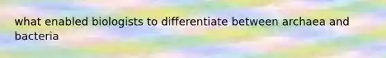 what enabled biologists to differentiate between archaea and bacteria