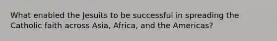 What enabled the Jesuits to be successful in spreading the Catholic faith across Asia, Africa, and the Americas?