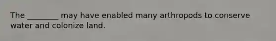 The ________ may have enabled many arthropods to conserve water and colonize land.