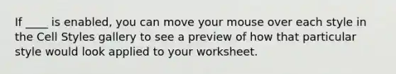 If ____ is enabled, you can move your mouse over each style in the Cell Styles gallery to see a preview of how that particular style would look applied to your worksheet.