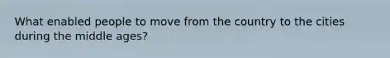 What enabled people to move from the country to the cities during the middle ages?
