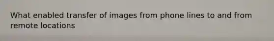What enabled transfer of images from phone lines to and from remote locations