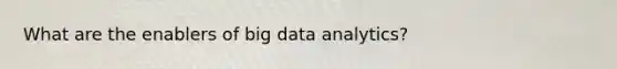 What are the enablers of big data analytics?