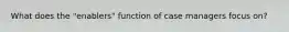 What does the "enablers" function of case managers focus on?