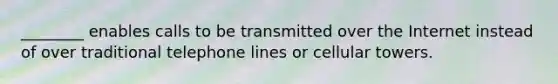 ________ enables calls to be transmitted over the Internet instead of over traditional telephone lines or cellular towers.