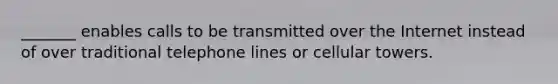 _______ enables calls to be transmitted over the Internet instead of over traditional telephone lines or cellular towers.