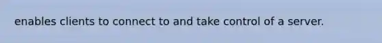 enables clients to connect to and take control of a server.