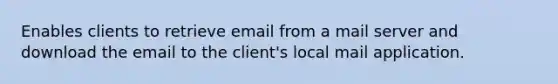 Enables clients to retrieve email from a mail server and download the email to the client's local mail application.