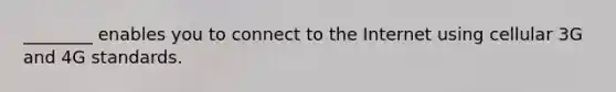 ________ enables you to connect to the Internet using cellular 3G and 4G standards.