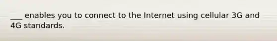 ___ enables you to connect to the Internet using cellular 3G and 4G standards.