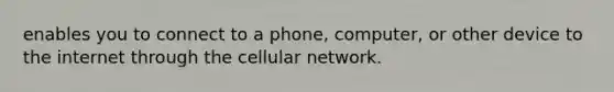 enables you to connect to a phone, computer, or other device to the internet through the cellular network.