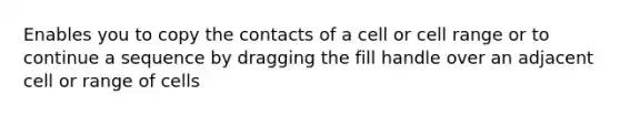 Enables you to copy the contacts of a cell or cell range or to continue a sequence by dragging the fill handle over an adjacent cell or range of cells