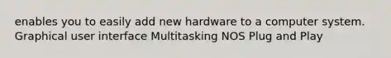 enables you to easily add new hardware to a computer system. Graphical user interface Multitasking NOS Plug and Play