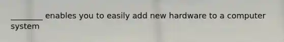 ________ enables you to easily add new hardware to a computer system