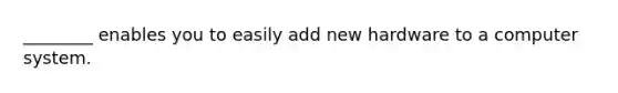 ________ enables you to easily add new hardware to a computer system.