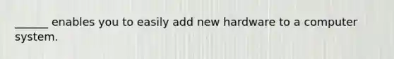 ______ enables you to easily add new hardware to a computer system.