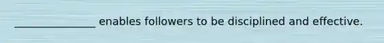 _______________ enables followers to be disciplined and effective.