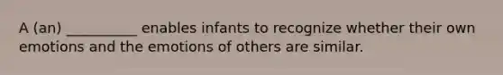 A (an) __________ enables infants to recognize whether their own emotions and the emotions of others are similar.
