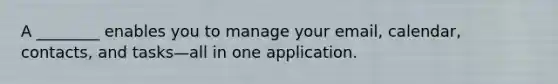 A ________ enables you to manage your email, calendar, contacts, and tasks—all in one application.