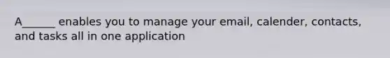 A______ enables you to manage your email, calender, contacts, and tasks all in one application