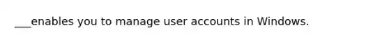 ___enables you to manage user accounts in Windows.
