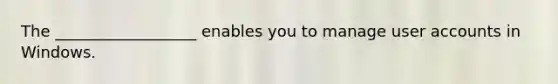 The __________________ enables you to manage user accounts in Windows.