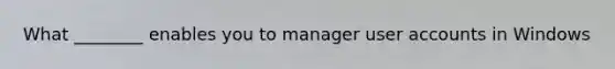 What ________ enables you to manager user accounts in Windows