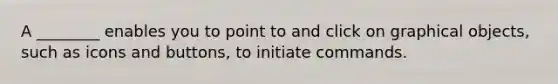 A ________ enables you to point to and click on graphical objects, such as icons and buttons, to initiate commands.