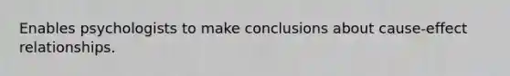 Enables psychologists to make conclusions about cause-effect relationships.