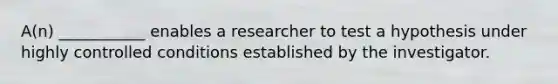 A(n) ___________ enables a researcher to test a hypothesis under highly controlled conditions established by the investigator.