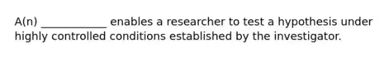 A(n) ____________ enables a researcher to test a hypothesis under highly controlled conditions established by the investigator.