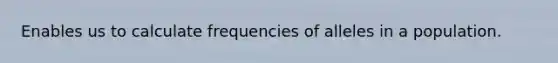 Enables us to calculate frequencies of alleles in a population.