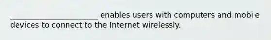 _______________________ enables users with computers and mobile devices to connect to the Internet wirelessly.