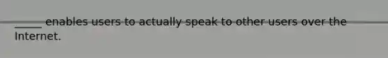 _____ enables users to actually speak to other users over the Internet.