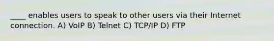 ____ enables users to speak to other users via their Internet connection. A) VoIP B) Telnet C) TCP/IP D) FTP