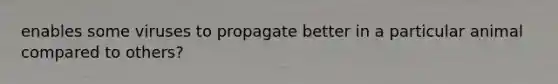 enables some viruses to propagate better in a particular animal compared to others?