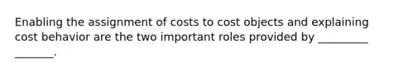 Enabling the assignment of costs to cost objects and explaining <a href='https://www.questionai.com/knowledge/kfOPnf7j39-cost-behavior' class='anchor-knowledge'>cost behavior</a> are the two important roles provided by _________ _______.