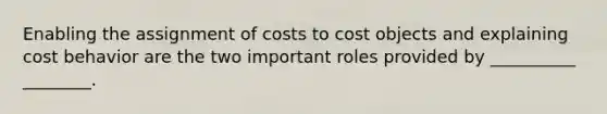 Enabling the assignment of costs to cost objects and explaining <a href='https://www.questionai.com/knowledge/kfOPnf7j39-cost-behavior' class='anchor-knowledge'>cost behavior</a> are the two important roles provided by __________ ________.